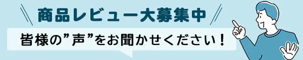 商品レビュー大募集中 皆様の声をお聞かせください！